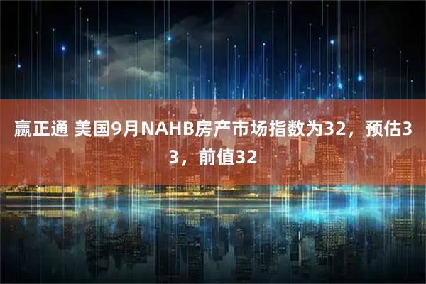 赢正通 美国9月NAHB房产市场指数为32，预估33，前值32