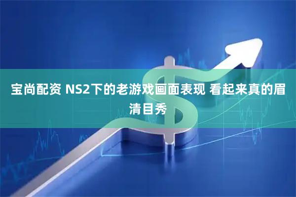 宝尚配资 NS2下的老游戏画面表现 看起来真的眉清目秀