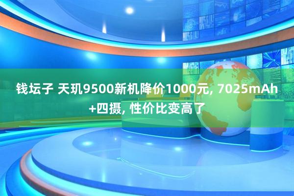 钱坛子 天玑9500新机降价1000元, 7025mAh+四摄, 性价比变高了